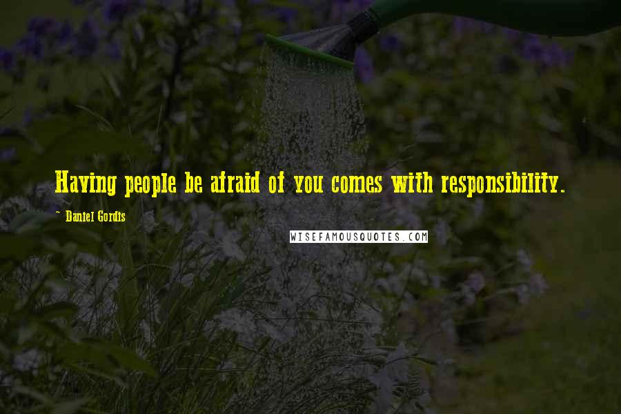 Daniel Gordis Quotes: Having people be afraid of you comes with responsibility.