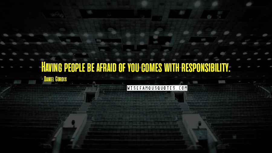 Daniel Gordis Quotes: Having people be afraid of you comes with responsibility.