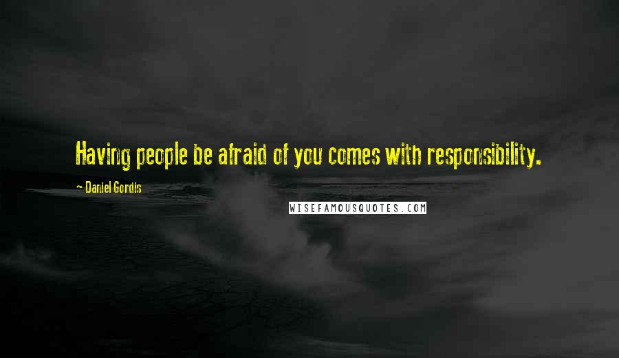 Daniel Gordis Quotes: Having people be afraid of you comes with responsibility.