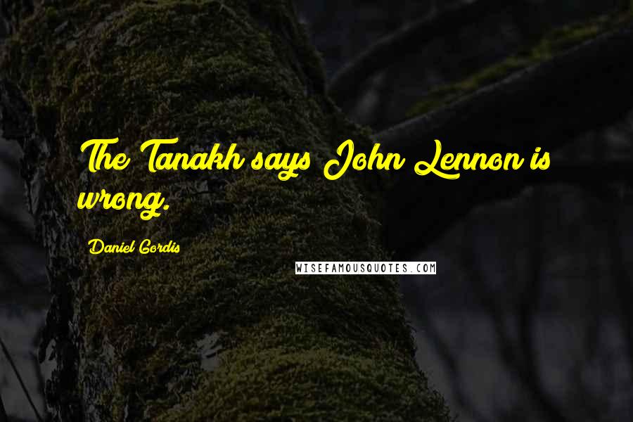 Daniel Gordis Quotes: The Tanakh says John Lennon is wrong.