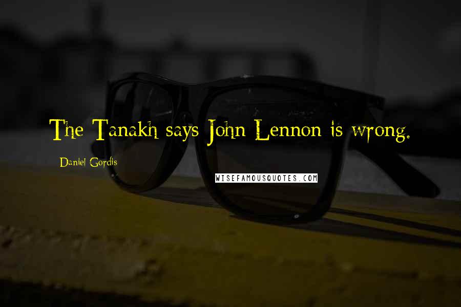 Daniel Gordis Quotes: The Tanakh says John Lennon is wrong.