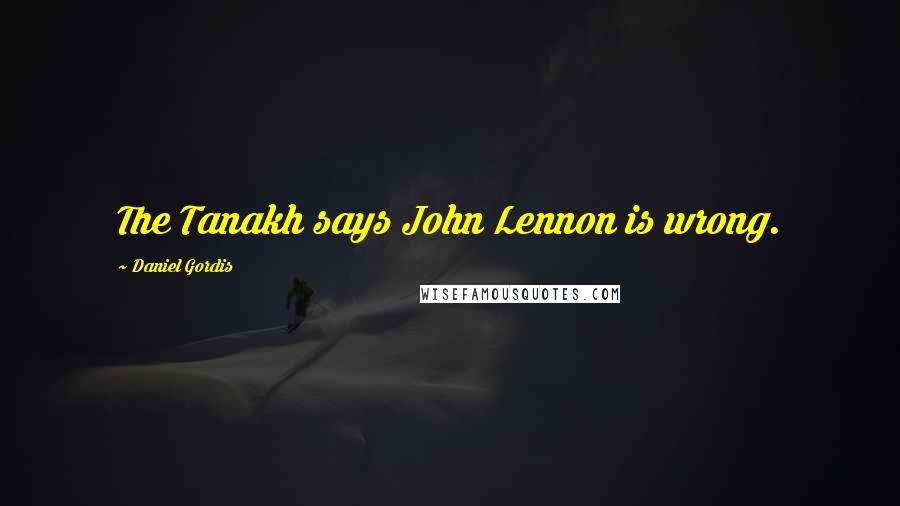 Daniel Gordis Quotes: The Tanakh says John Lennon is wrong.