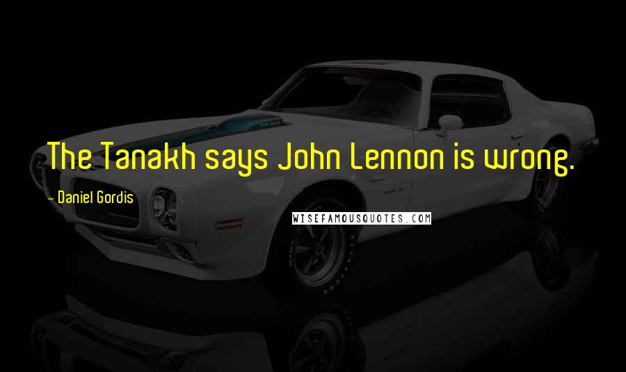 Daniel Gordis Quotes: The Tanakh says John Lennon is wrong.