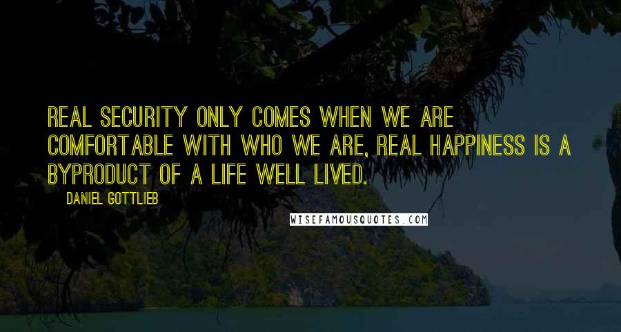 Daniel Gottlieb Quotes: Real security only comes when we are comfortable with who we are, real happiness is a byproduct of a life well lived.