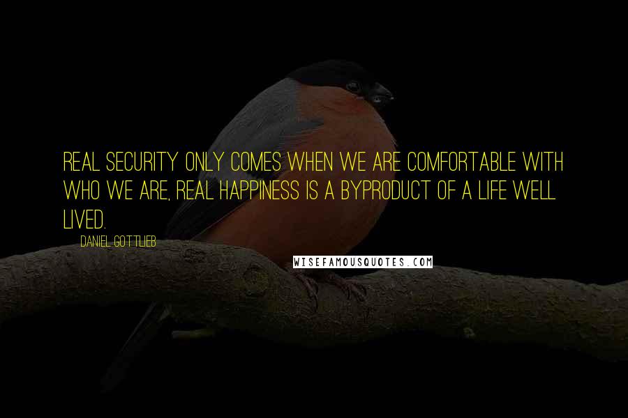 Daniel Gottlieb Quotes: Real security only comes when we are comfortable with who we are, real happiness is a byproduct of a life well lived.