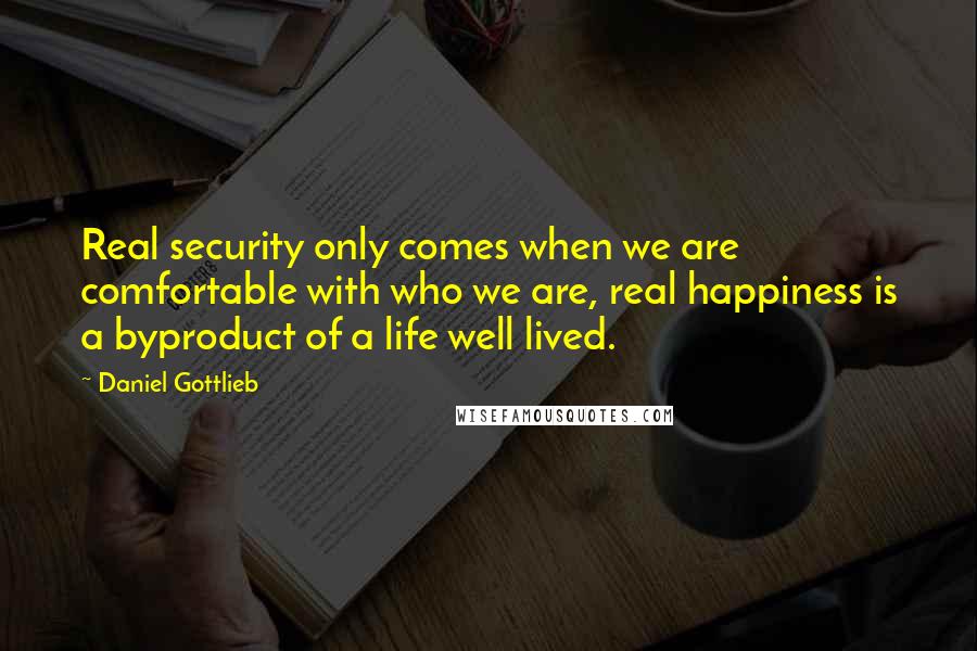 Daniel Gottlieb Quotes: Real security only comes when we are comfortable with who we are, real happiness is a byproduct of a life well lived.