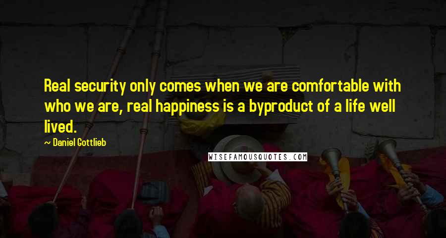 Daniel Gottlieb Quotes: Real security only comes when we are comfortable with who we are, real happiness is a byproduct of a life well lived.