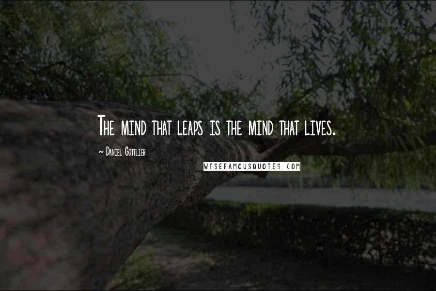 Daniel Gottlieb Quotes: The mind that leaps is the mind that lives.