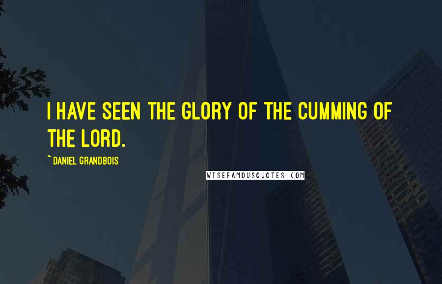 Daniel Grandbois Quotes: I have seen the glory of the cumming of the lord.