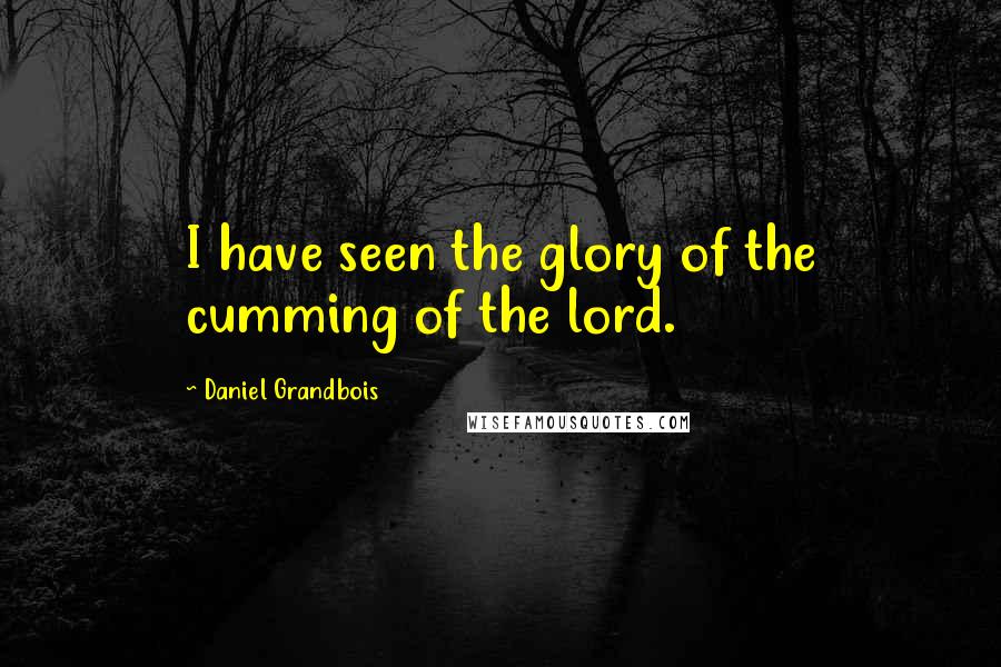 Daniel Grandbois Quotes: I have seen the glory of the cumming of the lord.