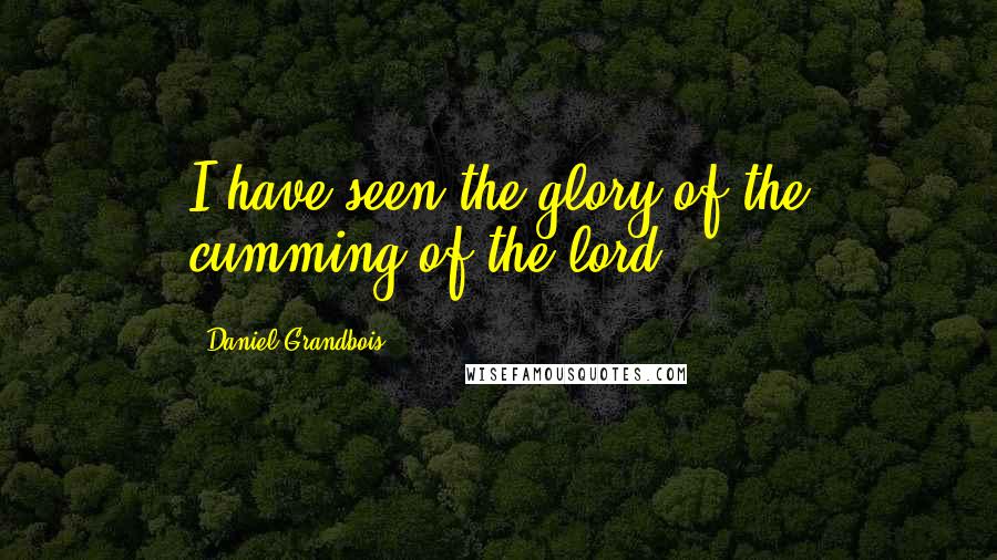 Daniel Grandbois Quotes: I have seen the glory of the cumming of the lord.