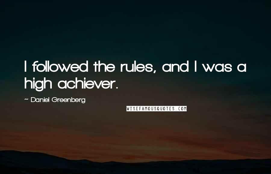 Daniel Greenberg Quotes: I followed the rules, and I was a high achiever.