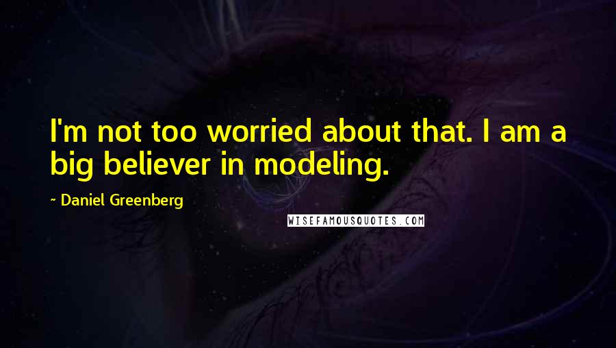 Daniel Greenberg Quotes: I'm not too worried about that. I am a big believer in modeling.