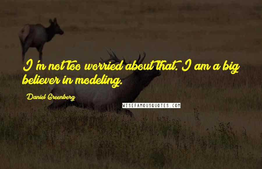 Daniel Greenberg Quotes: I'm not too worried about that. I am a big believer in modeling.