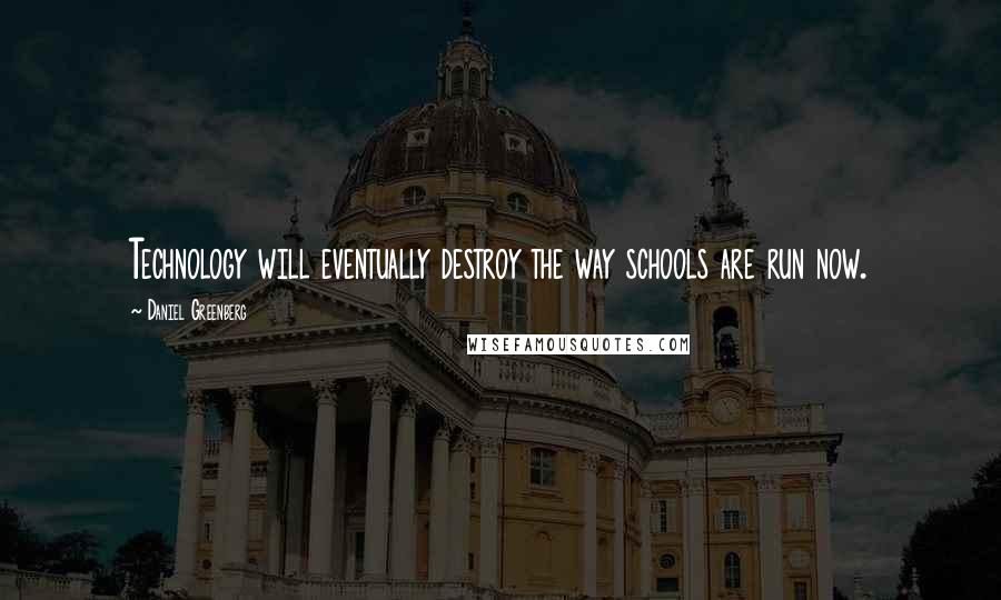 Daniel Greenberg Quotes: Technology will eventually destroy the way schools are run now.