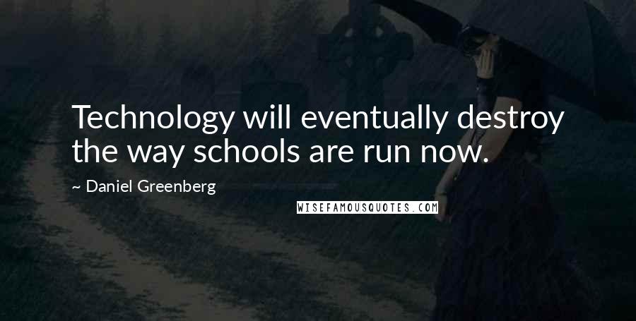 Daniel Greenberg Quotes: Technology will eventually destroy the way schools are run now.