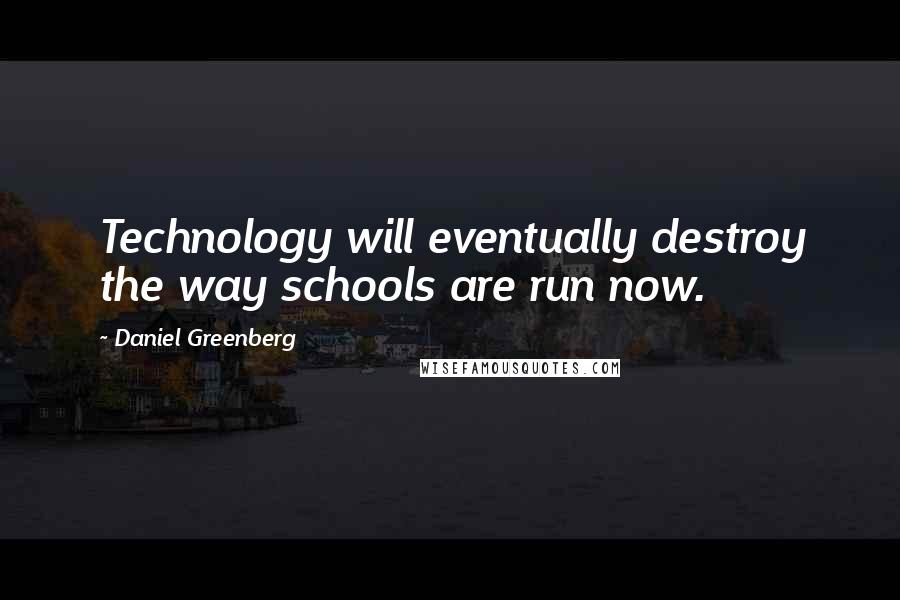 Daniel Greenberg Quotes: Technology will eventually destroy the way schools are run now.