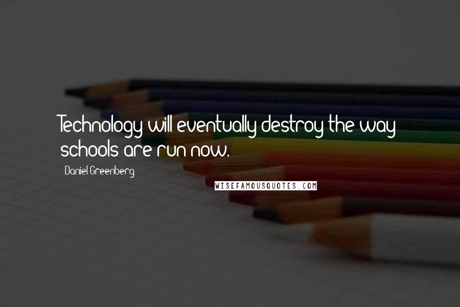 Daniel Greenberg Quotes: Technology will eventually destroy the way schools are run now.