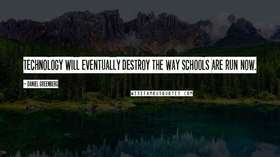 Daniel Greenberg Quotes: Technology will eventually destroy the way schools are run now.