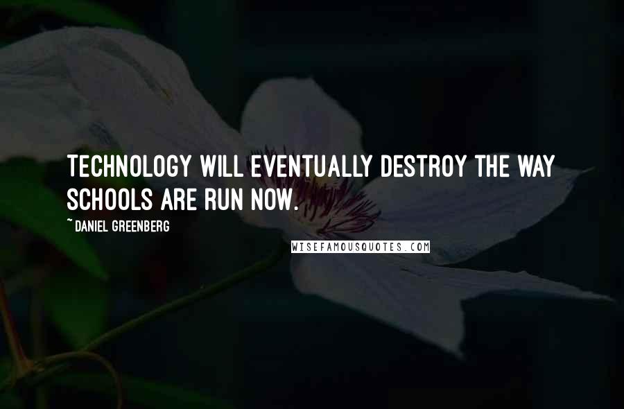 Daniel Greenberg Quotes: Technology will eventually destroy the way schools are run now.