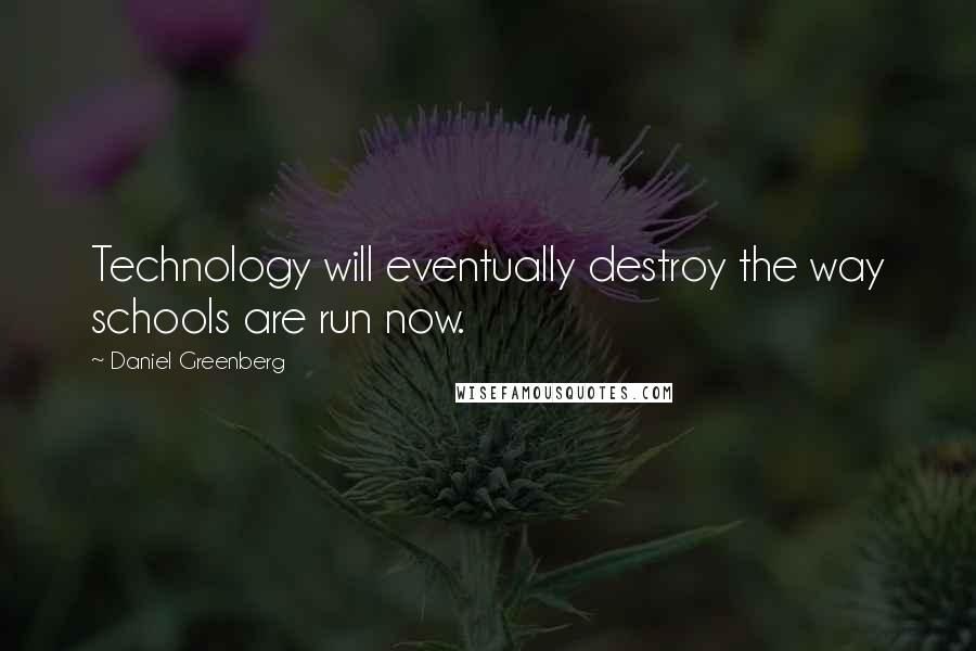 Daniel Greenberg Quotes: Technology will eventually destroy the way schools are run now.