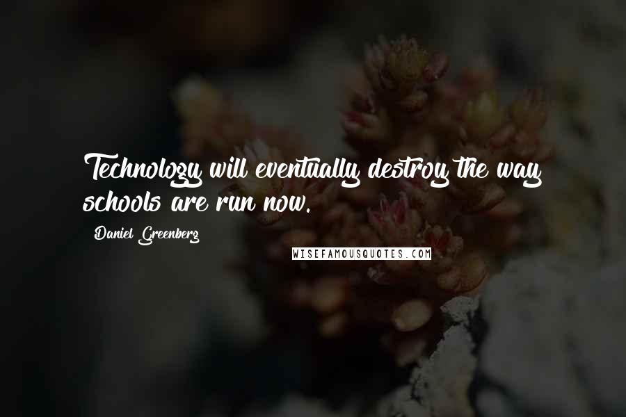 Daniel Greenberg Quotes: Technology will eventually destroy the way schools are run now.