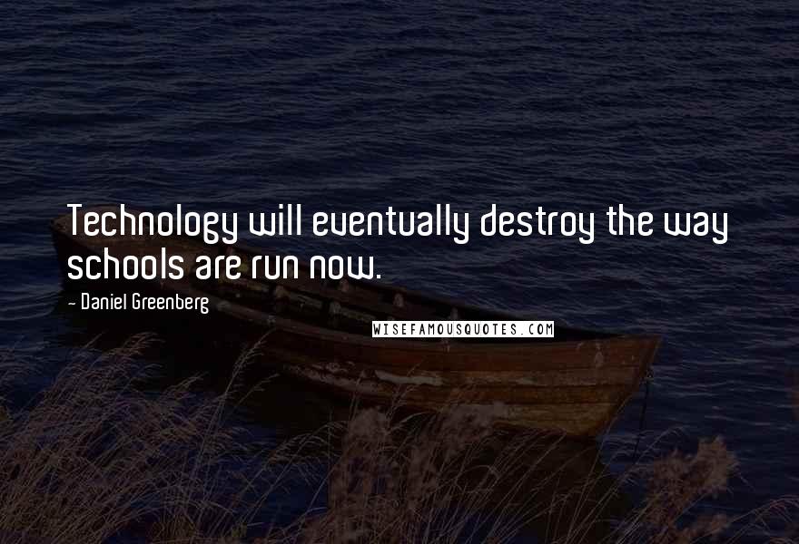 Daniel Greenberg Quotes: Technology will eventually destroy the way schools are run now.