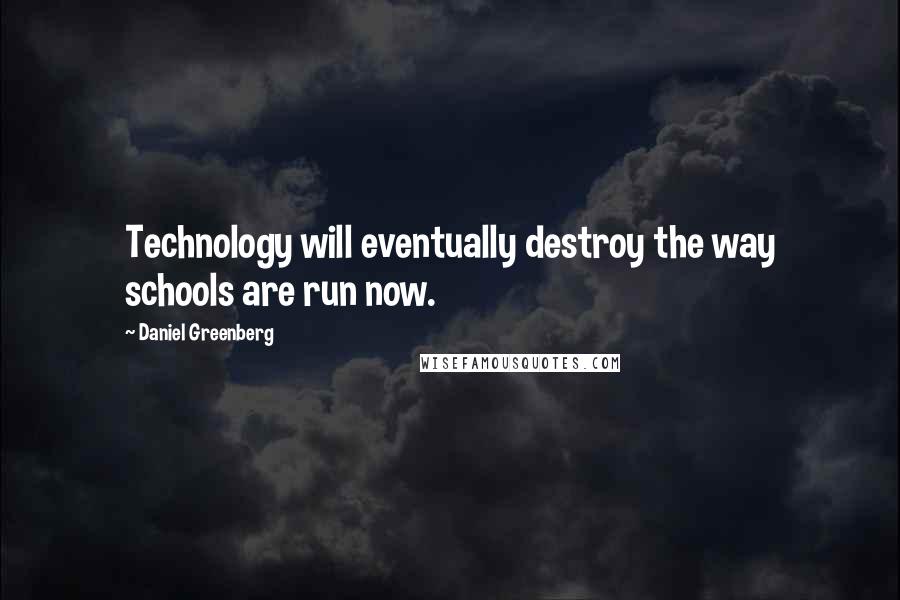 Daniel Greenberg Quotes: Technology will eventually destroy the way schools are run now.