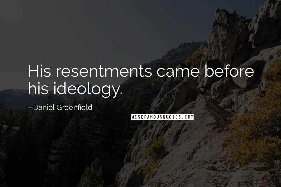 Daniel Greenfield Quotes: His resentments came before his ideology.