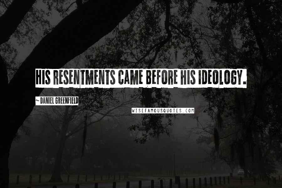 Daniel Greenfield Quotes: His resentments came before his ideology.