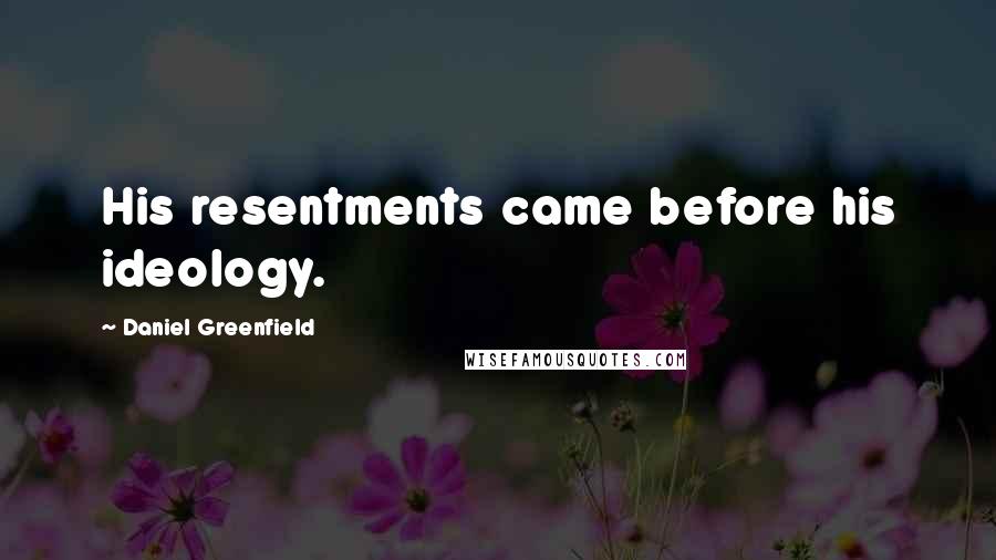 Daniel Greenfield Quotes: His resentments came before his ideology.