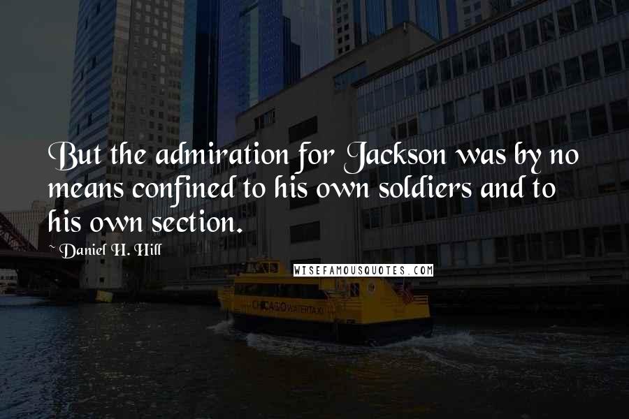 Daniel H. Hill Quotes: But the admiration for Jackson was by no means confined to his own soldiers and to his own section.
