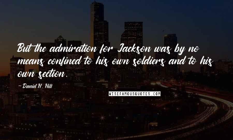 Daniel H. Hill Quotes: But the admiration for Jackson was by no means confined to his own soldiers and to his own section.
