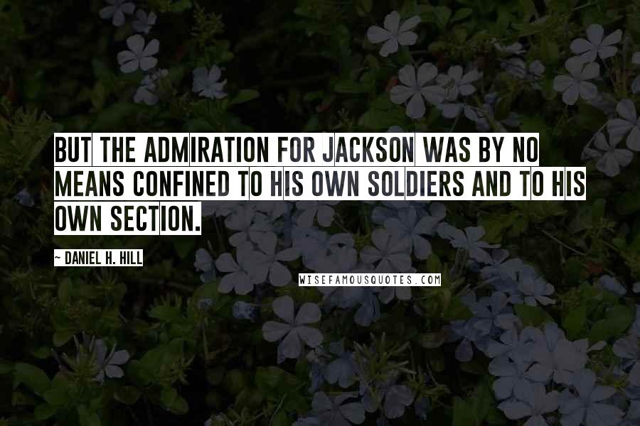 Daniel H. Hill Quotes: But the admiration for Jackson was by no means confined to his own soldiers and to his own section.