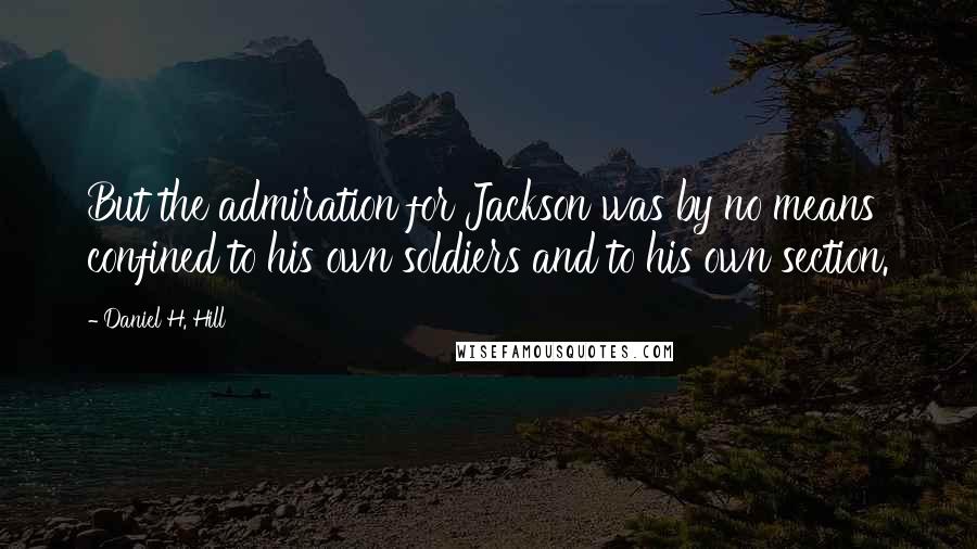Daniel H. Hill Quotes: But the admiration for Jackson was by no means confined to his own soldiers and to his own section.