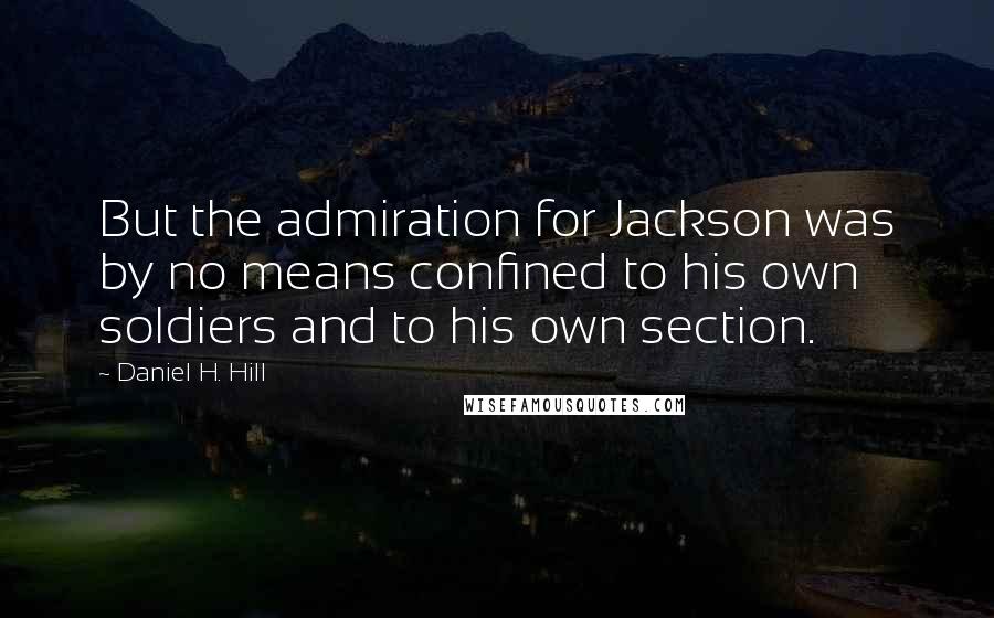 Daniel H. Hill Quotes: But the admiration for Jackson was by no means confined to his own soldiers and to his own section.