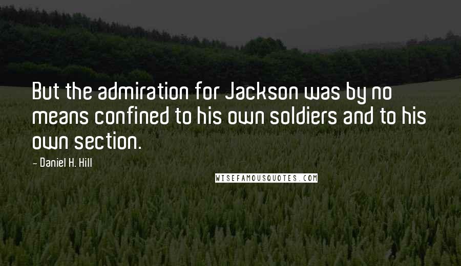 Daniel H. Hill Quotes: But the admiration for Jackson was by no means confined to his own soldiers and to his own section.