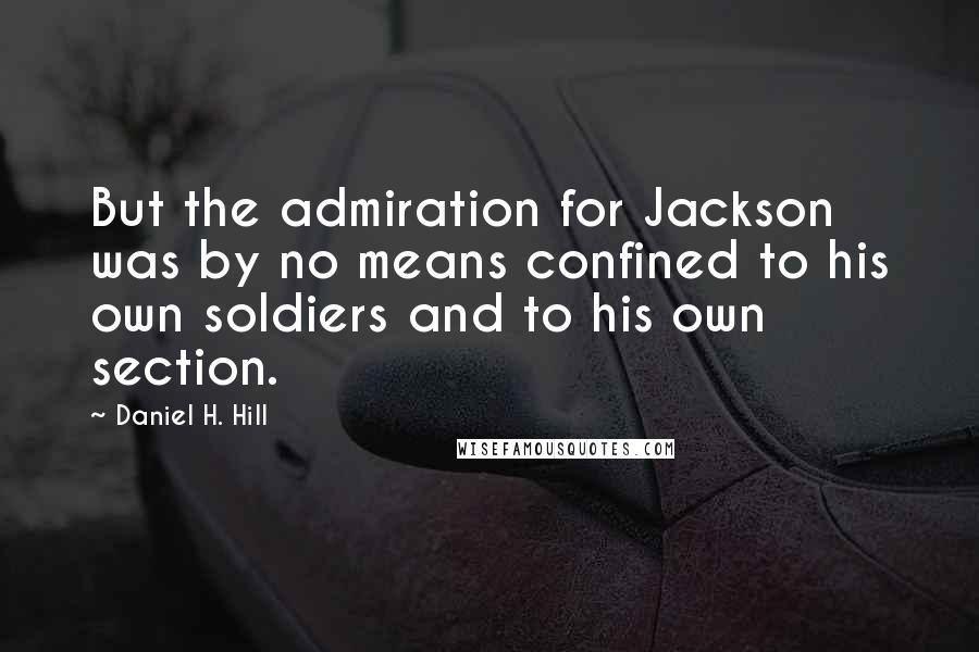 Daniel H. Hill Quotes: But the admiration for Jackson was by no means confined to his own soldiers and to his own section.