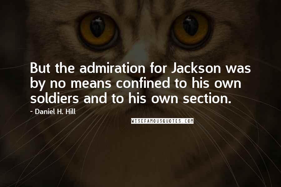 Daniel H. Hill Quotes: But the admiration for Jackson was by no means confined to his own soldiers and to his own section.