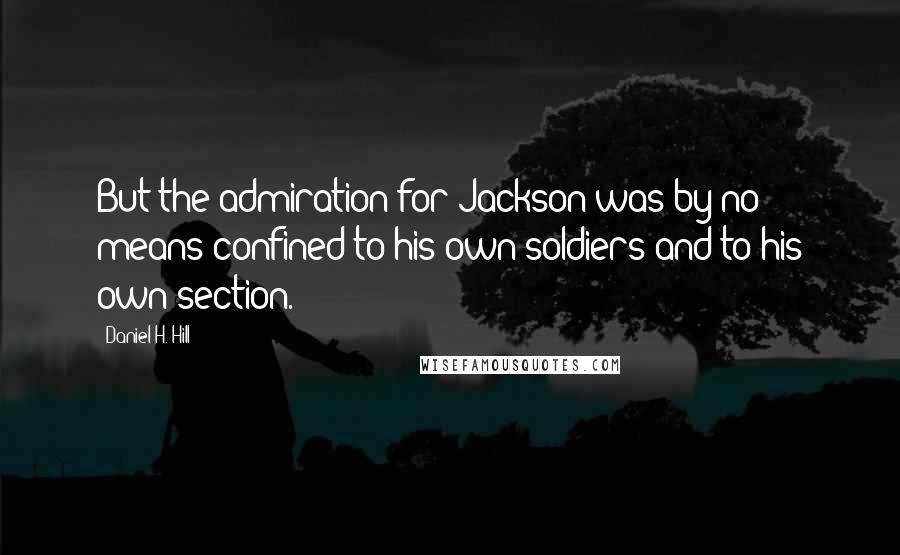 Daniel H. Hill Quotes: But the admiration for Jackson was by no means confined to his own soldiers and to his own section.