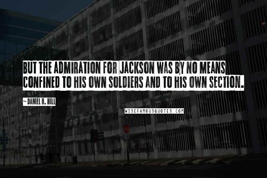 Daniel H. Hill Quotes: But the admiration for Jackson was by no means confined to his own soldiers and to his own section.