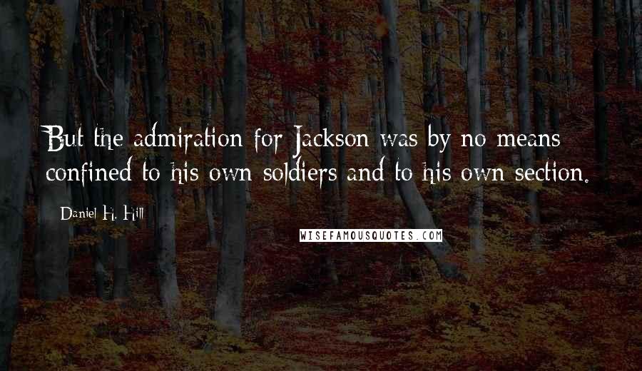 Daniel H. Hill Quotes: But the admiration for Jackson was by no means confined to his own soldiers and to his own section.