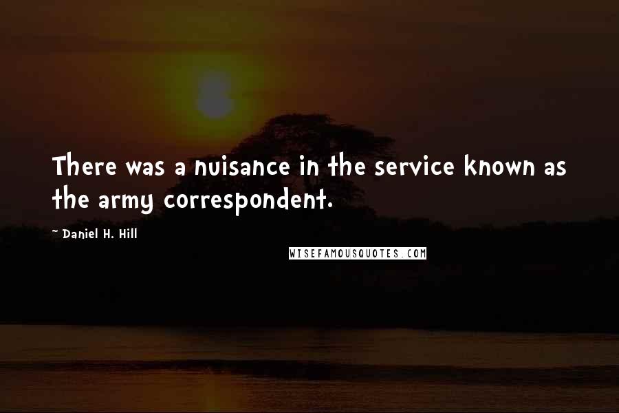 Daniel H. Hill Quotes: There was a nuisance in the service known as the army correspondent.