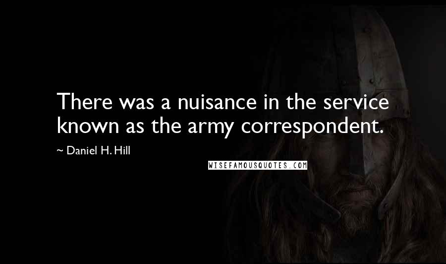 Daniel H. Hill Quotes: There was a nuisance in the service known as the army correspondent.