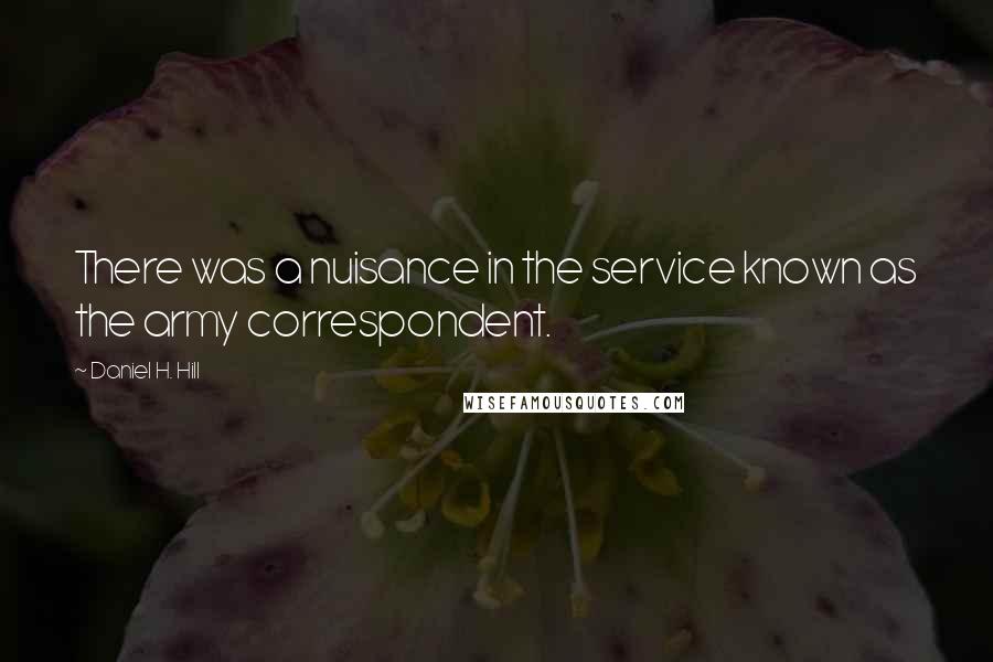 Daniel H. Hill Quotes: There was a nuisance in the service known as the army correspondent.