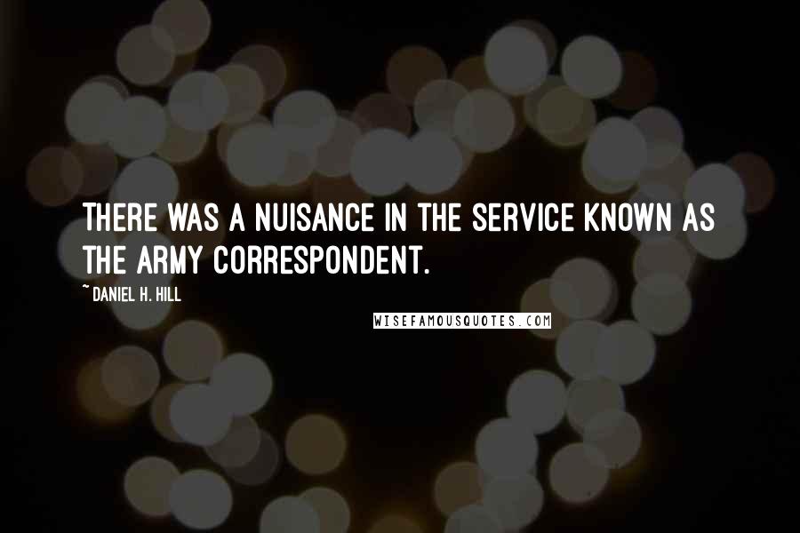 Daniel H. Hill Quotes: There was a nuisance in the service known as the army correspondent.