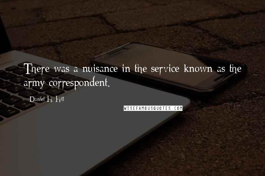 Daniel H. Hill Quotes: There was a nuisance in the service known as the army correspondent.