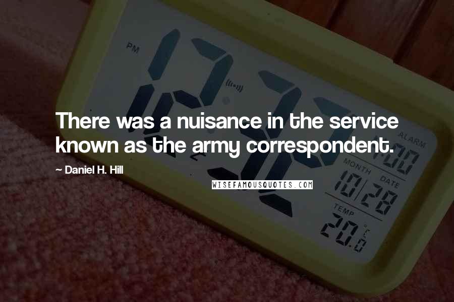 Daniel H. Hill Quotes: There was a nuisance in the service known as the army correspondent.