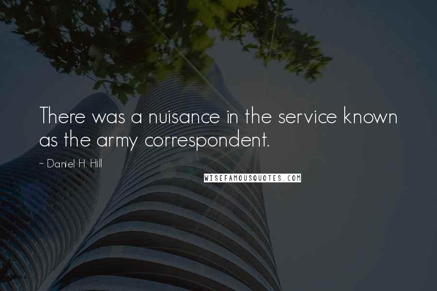 Daniel H. Hill Quotes: There was a nuisance in the service known as the army correspondent.