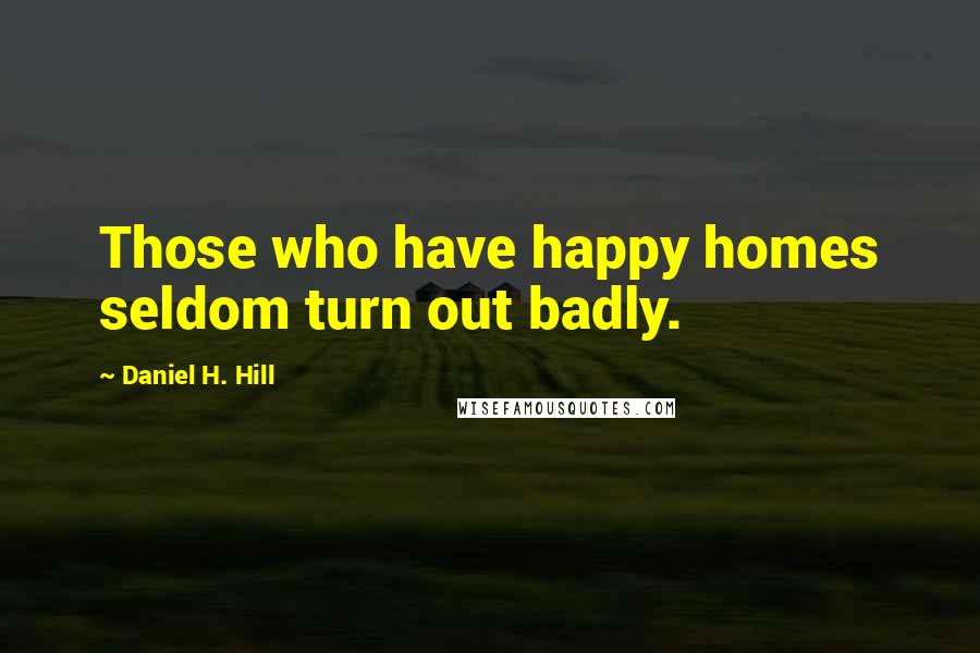 Daniel H. Hill Quotes: Those who have happy homes seldom turn out badly.